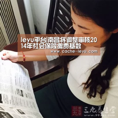 leyu平台|南昌将调整审核2014年社会保险缴费基数(图2) leyu平台