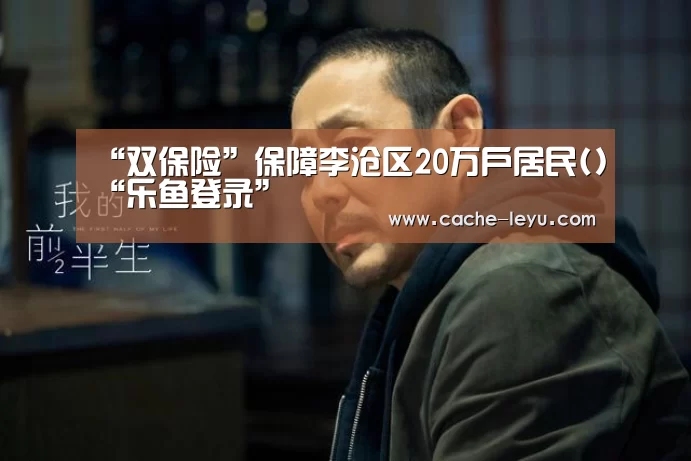 “双保险”保障李沧区20万户居民()“乐鱼登录”(图1) 乐鱼体育官网