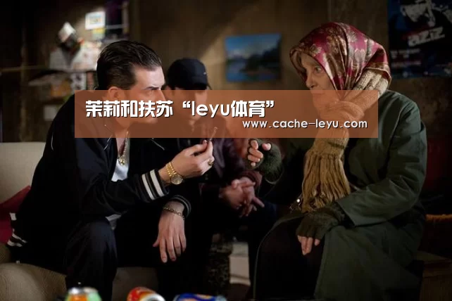 茉莉和扶苏“leyu体育”(图3) leyu体育