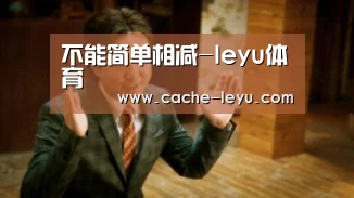 不能简单相减-leyu体育(图1) 乐鱼登录